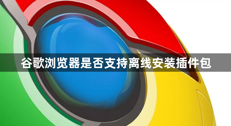 谷歌浏览器是否支持离线安装插件包1