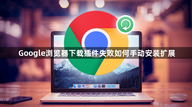 Google浏览器下载插件失败如何手动安装扩展1