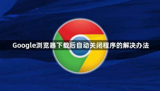 Google浏览器下载后自动关闭程序的解决办法1