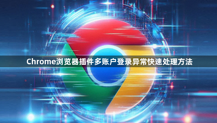 Chrome浏览器插件多账户登录异常快速处理方法1