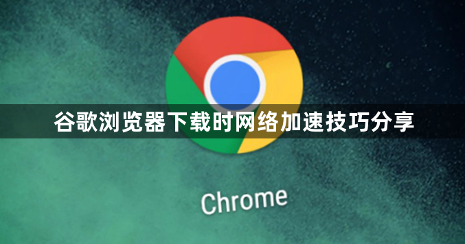 谷歌浏览器下载时网络加速技巧分享1