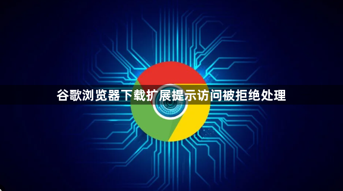 谷歌浏览器下载扩展提示访问被拒绝处理1