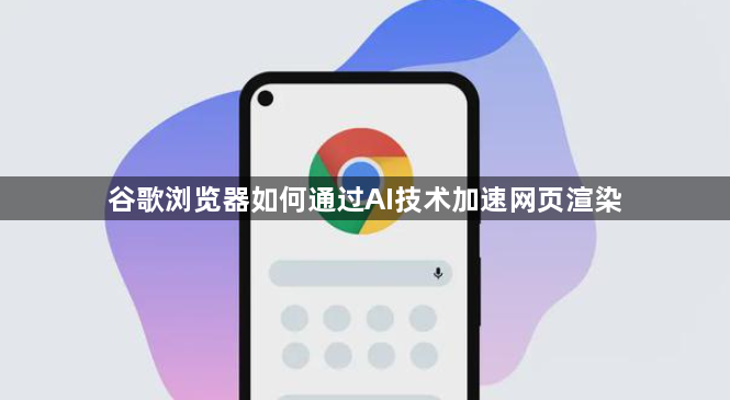谷歌浏览器如何通过AI技术加速网页渲染1