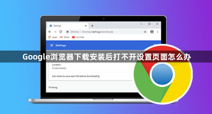 Google浏览器下载安装后打不开设置页面怎么办1