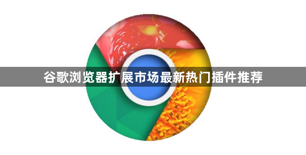 谷歌浏览器扩展市场最新热门插件推荐1