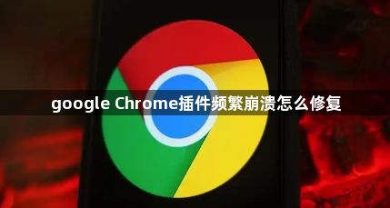 google Chrome插件频繁崩溃怎么修复1