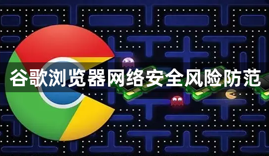 谷歌浏览器网络安全风险防范1