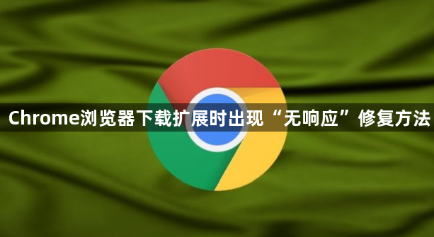 Chrome浏览器下载扩展时出现“无响应”修复方法1