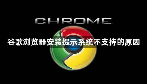 谷歌浏览器安装提示系统不支持的原因1