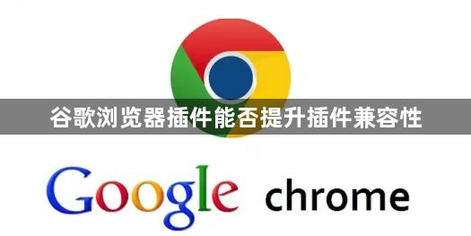 谷歌浏览器插件能否提升插件兼容性1