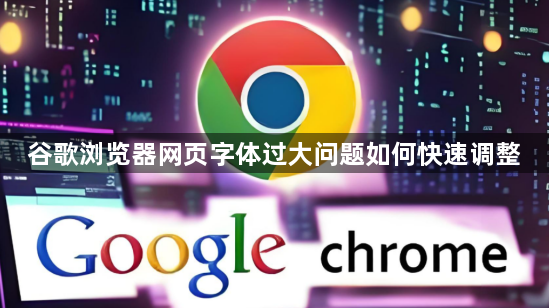 谷歌浏览器网页字体过大问题如何快速调整1