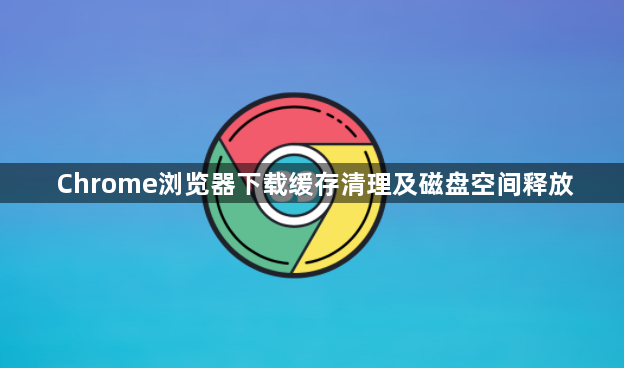 Chrome浏览器下载缓存清理及磁盘空间释放1