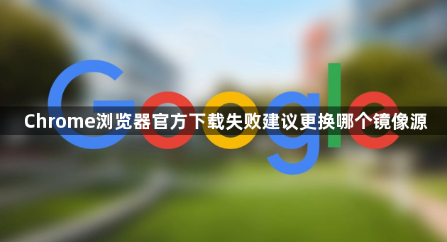 Chrome浏览器官方下载失败建议更换哪个镜像源1