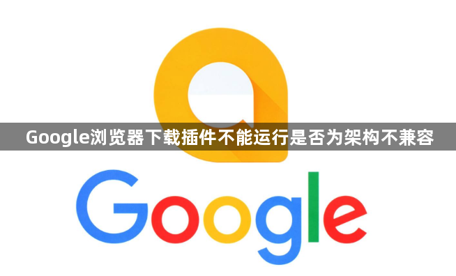 Google浏览器下载插件不能运行是否为架构不兼容1