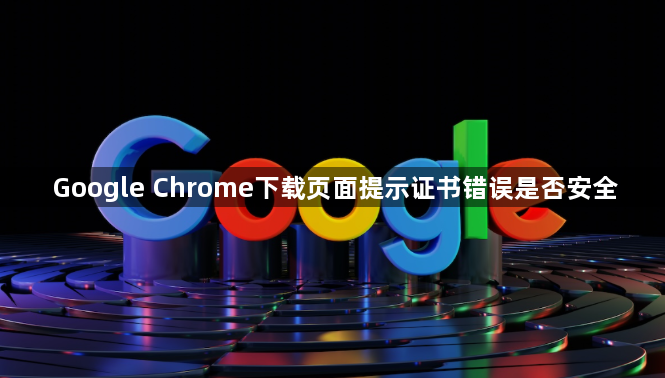 Google Chrome下载页面提示证书错误是否安全1