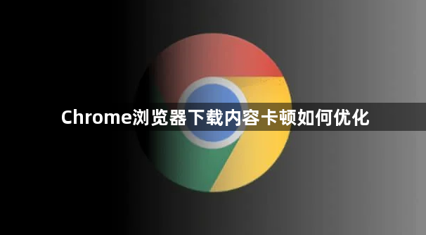 Chrome浏览器下载内容卡顿如何优化1