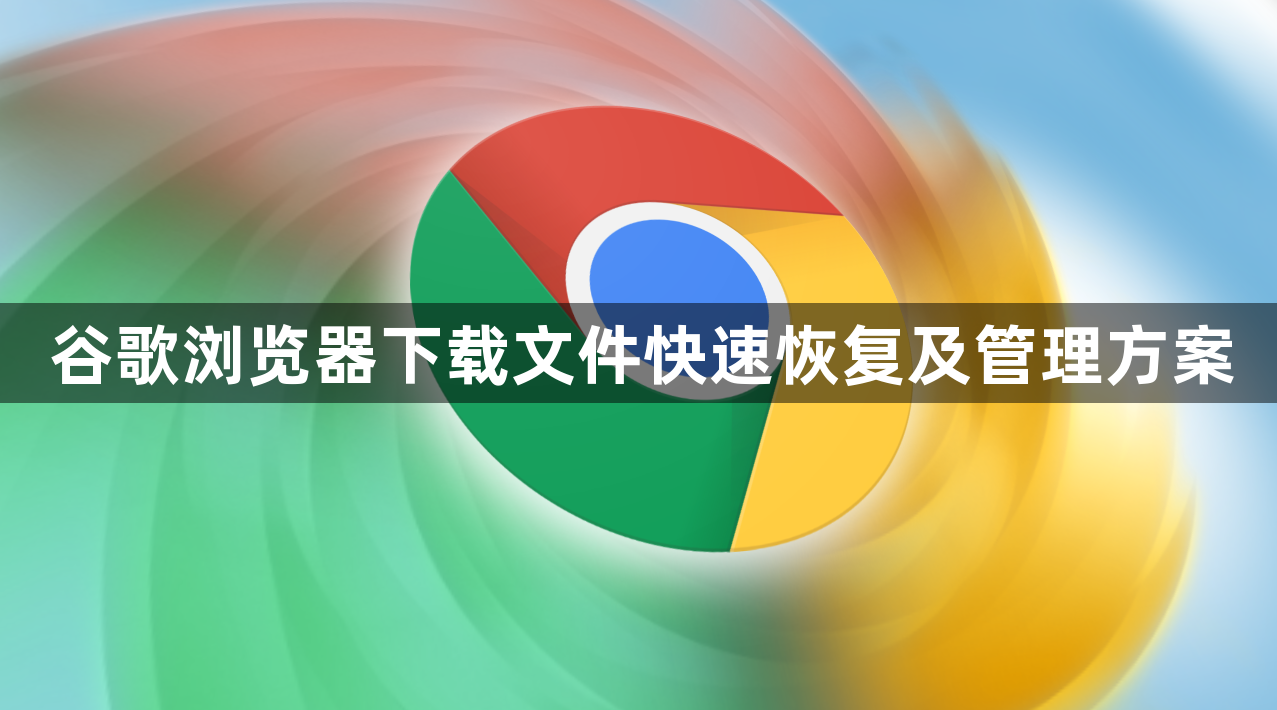 谷歌浏览器下载文件快速恢复及管理方案1