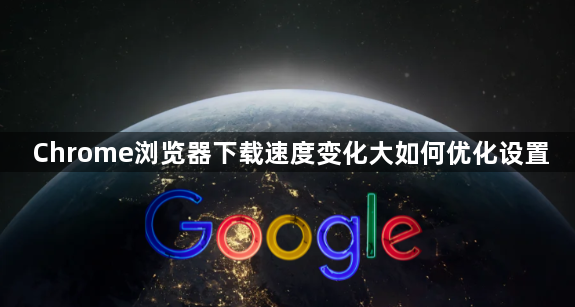 Chrome浏览器下载速度变化大如何优化设置1