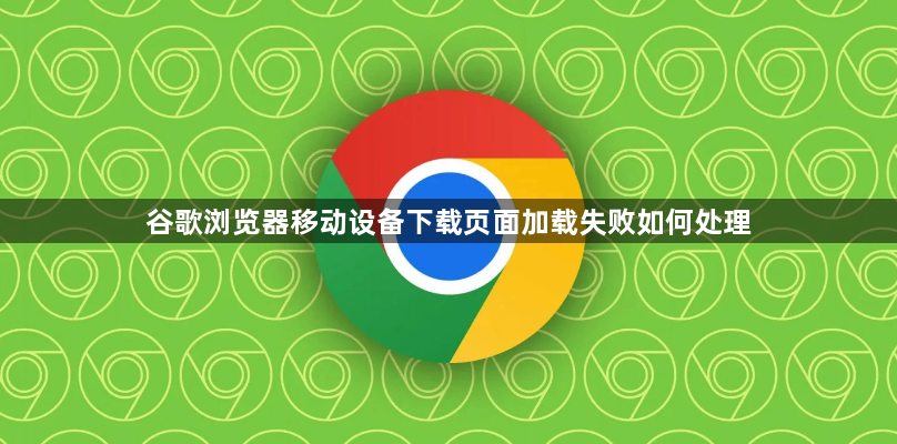 谷歌浏览器移动设备下载页面加载失败如何处理1