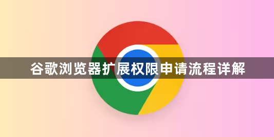 谷歌浏览器扩展权限申请流程详解1