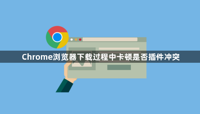 Chrome浏览器下载过程中卡顿是否插件冲突1