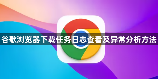 谷歌浏览器下载任务日志查看及异常分析方法1