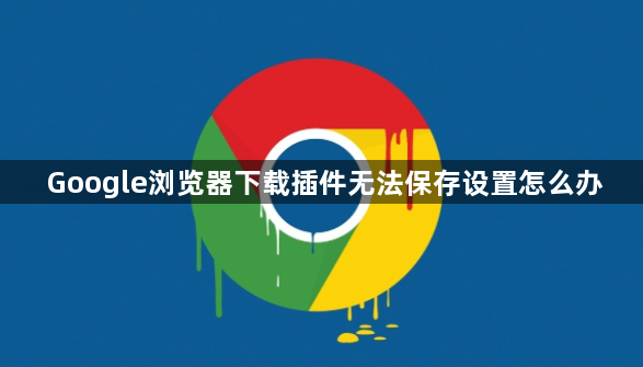 Google浏览器下载插件无法保存设置怎么办1