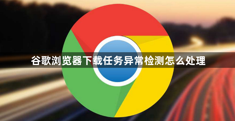谷歌浏览器下载任务异常检测怎么处理1
