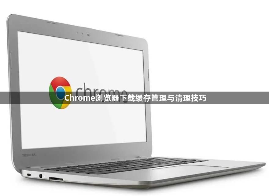 Chrome浏览器下载缓存管理与清理技巧1