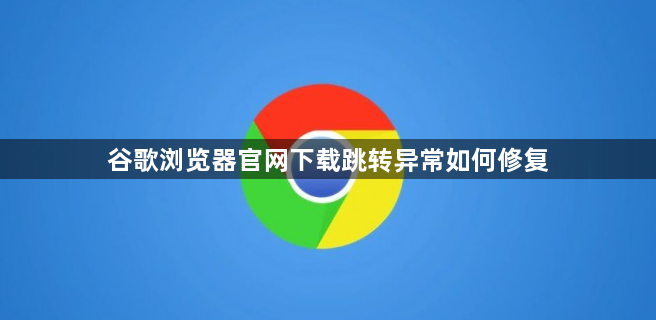 谷歌浏览器官网下载跳转异常如何修复1