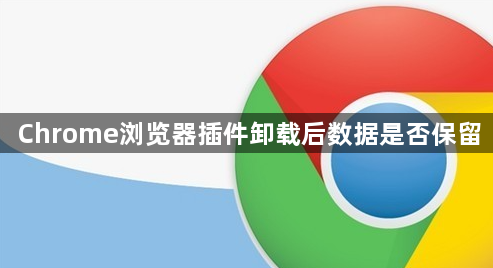 Chrome浏览器插件卸载后数据是否保留1