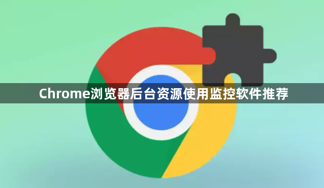Chrome浏览器后台资源使用监控软件推荐1