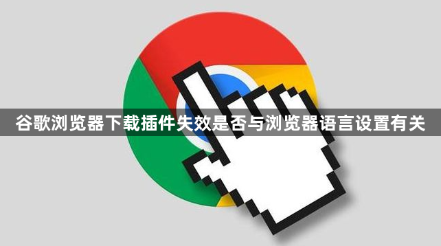 谷歌浏览器下载插件失效是否与浏览器语言设置有关1