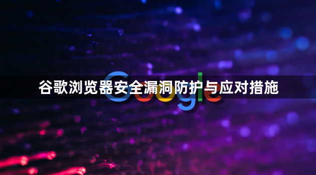 谷歌浏览器安全漏洞防护与应对措施1