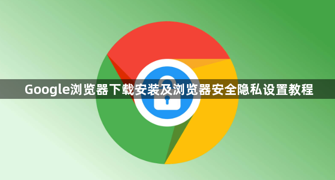 Google浏览器下载安装及浏览器安全隐私设置教程1