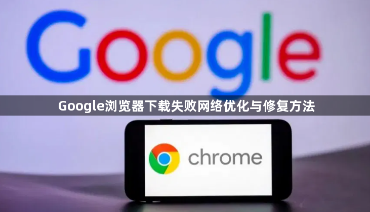 Google浏览器下载失败网络优化与修复方法1