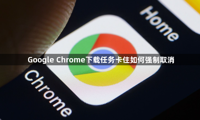 Google Chrome下载任务卡住如何强制取消1
