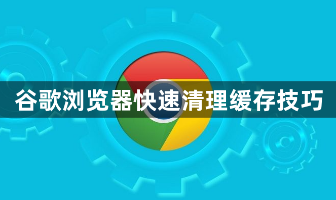谷歌浏览器快速清理缓存技巧1