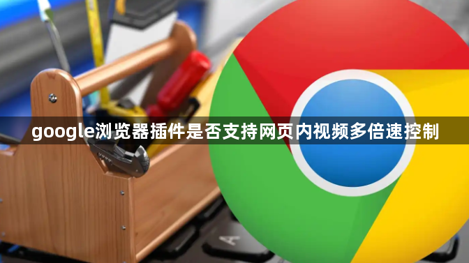 google浏览器插件是否支持网页内视频多倍速控制1