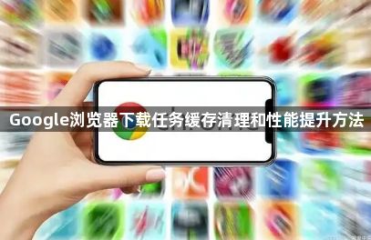 Google浏览器下载任务缓存清理和性能提升方法1