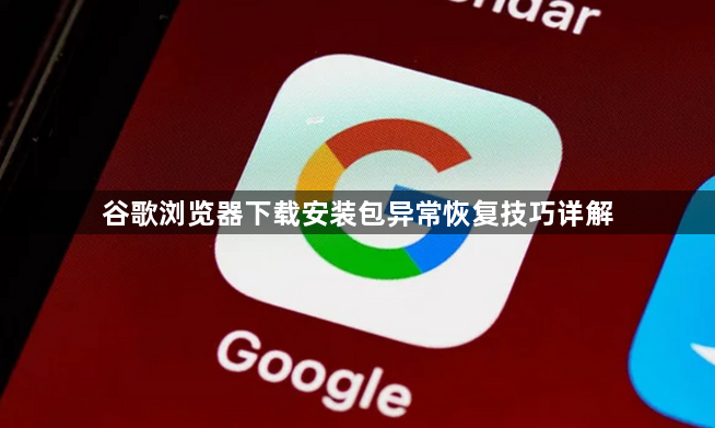 谷歌浏览器下载安装包异常恢复技巧详解1