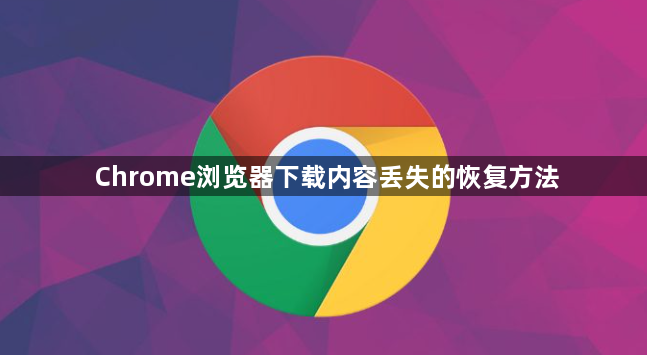Chrome浏览器下载内容丢失的恢复方法1