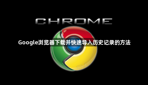 Google浏览器下载并快速导入历史记录的方法1