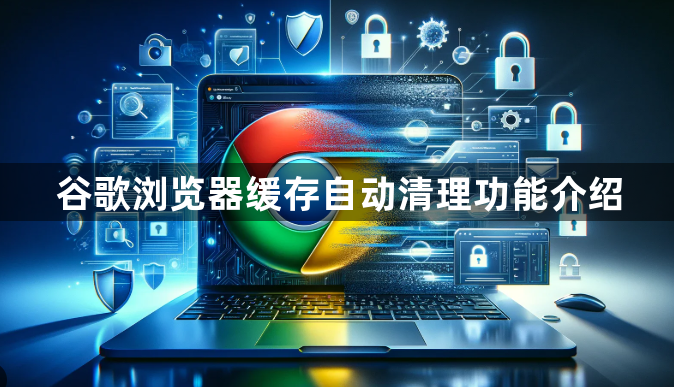 谷歌浏览器缓存自动清理功能介绍1