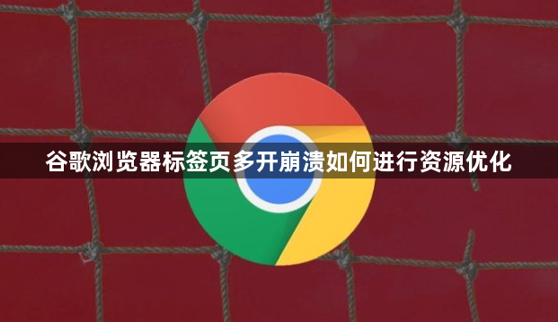 谷歌浏览器标签页多开崩溃如何进行资源优化1
