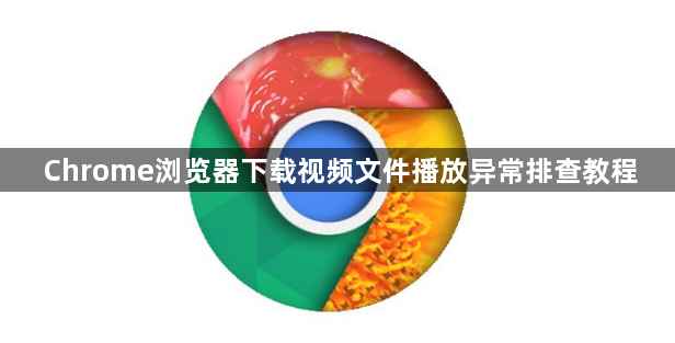Chrome浏览器下载视频文件播放异常排查教程1