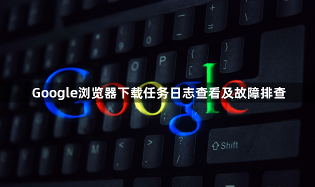 Google浏览器下载任务日志查看及故障排查1
