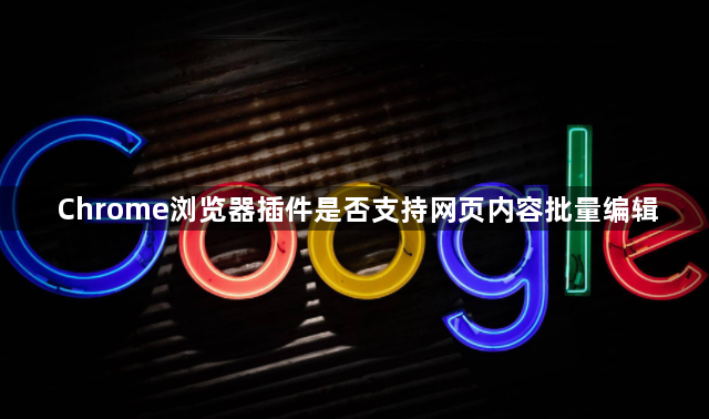 Chrome浏览器插件是否支持网页内容批量编辑1