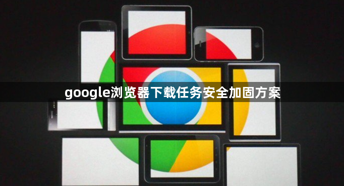 google浏览器下载任务安全加固方案1