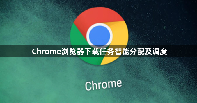 Chrome浏览器下载任务智能分配及调度1
